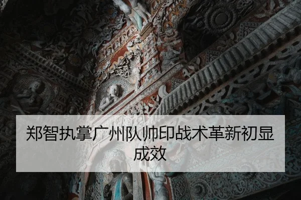 郑智执掌广州队帅印战术革新初显成效
