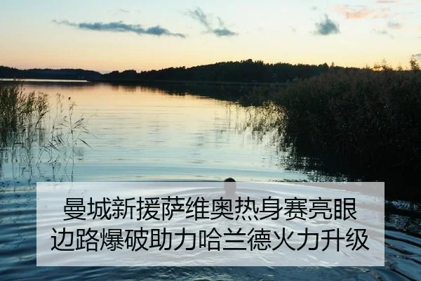 曼城新援萨维奥热身赛亮眼 边路爆破助力哈兰德火力升级
